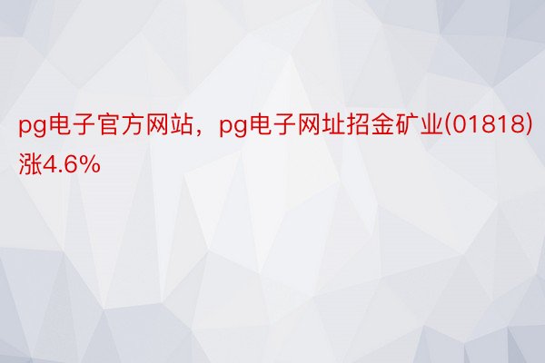 pg电子官方网站，pg电子网址招金矿业(01818)涨4.6%